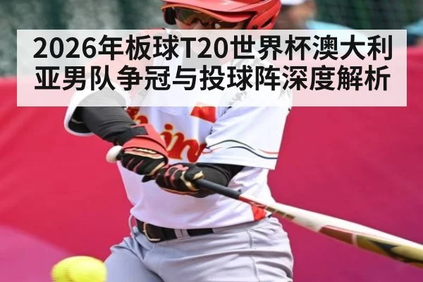 2026年板球T20世界杯澳大利亚男队争冠与投球阵深度解析